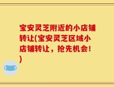 宝安灵芝附近的小店铺转让(宝安灵芝区域小店铺转让，抢先机会！)