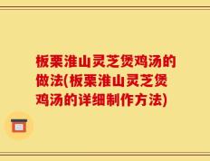 板栗淮山灵芝煲鸡汤的做法(板栗淮山灵芝煲鸡汤的详细制作方法)