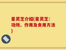 星灵芝介绍(星灵芝：功效、作用及食用方法)