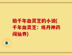 拍千年血灵芝的小说(千年血灵芝：炼丹神药闯仙界)