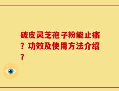 破皮灵芝孢子粉能止痛？功效及使用方法介绍？