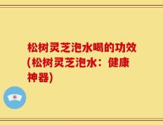 松树灵芝泡水喝的功效(松树灵芝泡水：健康神器)