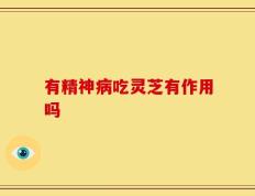 有精神病吃灵芝有作用吗