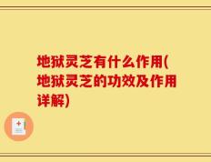 地狱灵芝有什么作用(地狱灵芝的功效及作用详解)