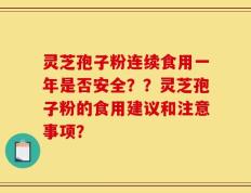 灵芝孢子粉连续食用一年是否安全？？灵芝孢子粉的食用建议和注意事项？