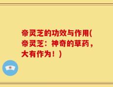 帝灵芝的功效与作用(帝灵芝：神奇的草药，大有作为！)