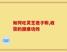 如何吃灵芝孢子粉,收获的健康功效