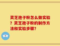 灵芝孢子粉怎么做实验？灵芝孢子粉的制作方法和实验步骤？
