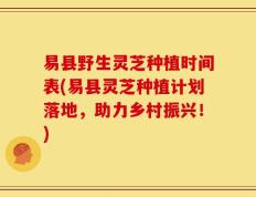 易县野生灵芝种植时间表(易县灵芝种植计划落地，助力乡村振兴！)