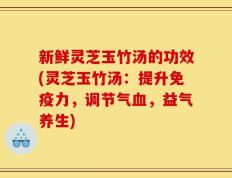 新鲜灵芝玉竹汤的功效(灵芝玉竹汤：提升免疫力，调节气血，益气养生)