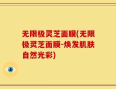 无限极灵芝面膜(无限极灵芝面膜-焕发肌肤自然光彩)
