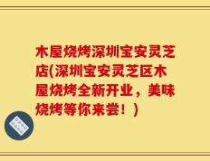 木屋烧烤深圳宝安灵芝店(深圳宝安灵芝区木屋烧烤全新开业，美味烧烤等你来尝！)