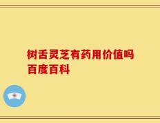 树舌灵芝有药用价值吗百度百科
