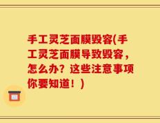 手工灵芝面膜毁容(手工灵芝面膜导致毁容，怎么办？这些注意事项你要知道！)