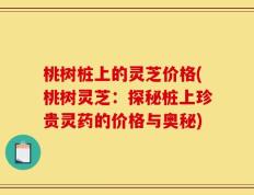 桃树桩上的灵芝价格(桃树灵芝：探秘桩上珍贵灵药的价格与奥秘)