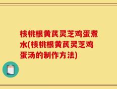 核桃根黄芪灵芝鸡蛋煮水(核桃根黄芪灵芝鸡蛋汤的制作方法)