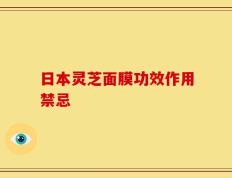 日本灵芝面膜功效作用禁忌