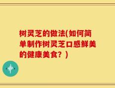 树灵芝的做法(如何简单制作树灵芝口感鲜美的健康美食？)