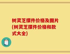 树灵芝摆件价格及图片(树灵芝摆件价格和款式大全)