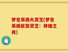 梦见采摘大灵芝(梦见采摘巨型灵芝：祥瑞之兆)