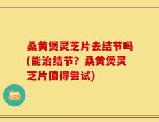 桑黄煲灵芝片去结节吗(能治结节？桑黄煲灵芝片值得尝试)