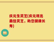 庆元生灵芝(庆元现出最佳灵芝，助您健康长寿)