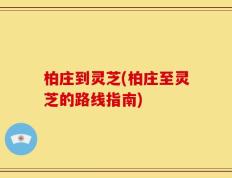 柏庄到灵芝(柏庄至灵芝的路线指南)