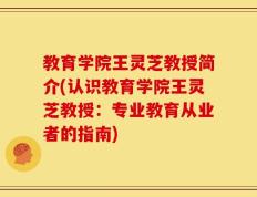教育学院王灵芝教授简介(认识教育学院王灵芝教授：专业教育从业者的指南)