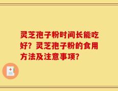 灵芝孢子粉时间长能吃好？灵芝孢子粉的食用方法及注意事项？
