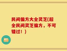 民间偏方大全灵芝(超全民间灵芝偏方，不可错过！)