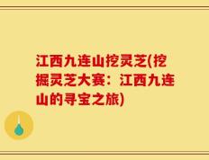 江西九连山挖灵芝(挖掘灵芝大赛：江西九连山的寻宝之旅)