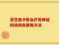 灵芝孢子粉治疗耳神经的功效及使用方法