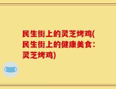 民生街上的灵芝烤鸡(民生街上的健康美食：灵芝烤鸡)