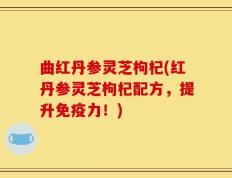 曲红丹参灵芝枸杞(红丹参灵芝枸杞配方，提升免疫力！)