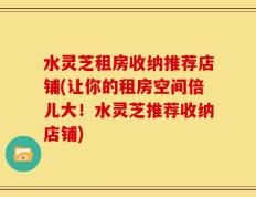 水灵芝租房收纳推荐店铺(让你的租房空间倍儿大！水灵芝推荐收纳店铺)