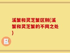 溪蟹和灵芝蟹区别(溪蟹和灵芝蟹的不同之处)