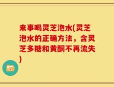 来事喝灵芝泡水(灵芝泡水的正确方法，含灵芝多糖和黄酮不再流失)