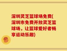 深圳灵芝篮球场免费(深圳市免费开放灵芝篮球场，让篮球爱好者畅享运动乐趣)