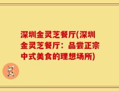 深圳金灵芝餐厅(深圳金灵芝餐厅：品尝正宗中式美食的理想场所)