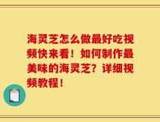 海灵芝怎么做最好吃视频快来看！如何制作最美味的海灵芝？详细视频教程！
