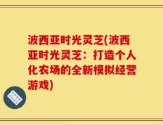 波西亚时光灵芝(波西亚时光灵芝：打造个人化农场的全新模拟经营游戏)