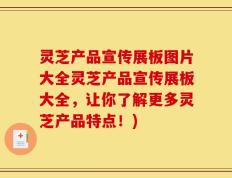 灵芝产品宣传展板图片大全灵芝产品宣传展板大全，让你了解更多灵芝产品特点！)