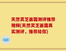 天然灵芝面霜测评推荐视频(天然灵芝面霜真实测评，推荐给你)