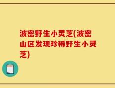 波密野生小灵芝(波密山区发现珍稀野生小灵芝)