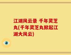 江湖风云录 千年灵芝丸(千年灵芝丸掀起江湖大风云)