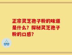 正宗灵芝孢子粉的味道是什么？探秘灵芝孢子粉的口感？