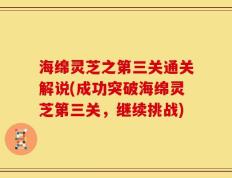 海绵灵芝之第三关通关解说(成功突破海绵灵芝第三关，继续挑战)