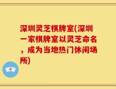 深圳灵芝棋牌室(深圳一家棋牌室以灵芝命名，成为当地热门休闲场所)