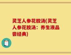 灵芝人参花胶汤(灵芝人参花胶汤：养生液品尝经典)