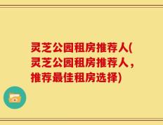 灵芝公园租房推荐人(灵芝公园租房推荐人，推荐最佳租房选择)